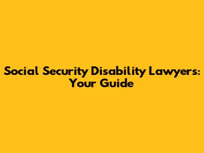 Social Security Disability Lawyers: Your Guide