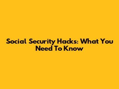 Social Security Hacks: What You Need To Know