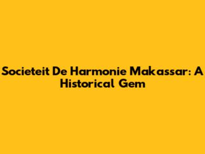 Societeit De Harmonie Makassar: A Historical Gem