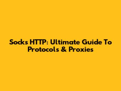 Socks HTTP: Ultimate Guide To Protocols & Proxies