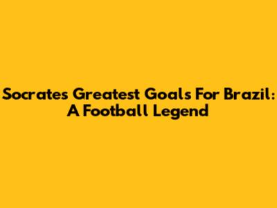 Socrates' Greatest Goals For Brazil: A Football Legend
