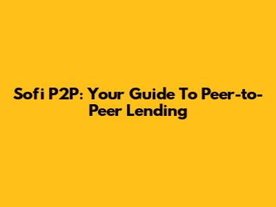 Sofi P2P: Your Guide To Peer-to-Peer Lending