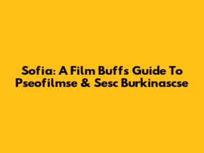 Sofia: A Film Buff's Guide To Pseofilmse & Sesc Burkinascse