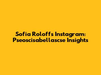 Sofia Roloff's Instagram: Pseoscisabellascse Insights