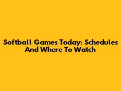 Softball Games Today: Schedules And Where To Watch