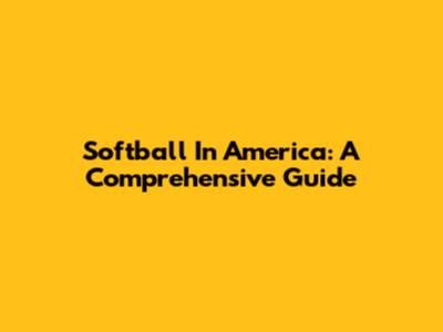 Softball In America: A Comprehensive Guide