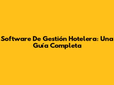 Software De Gestión Hotelera: Una Guía Completa