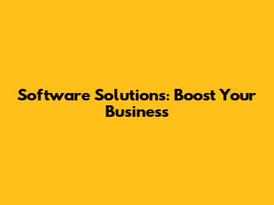 Software Solutions: Boost Your Business