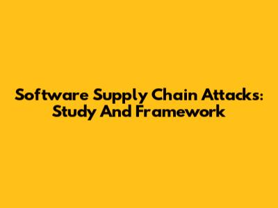 Software Supply Chain Attacks: Study And Framework