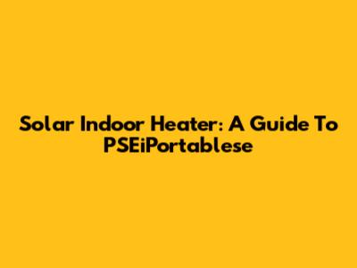 Solar Indoor Heater: A Guide To PSEiPortablese