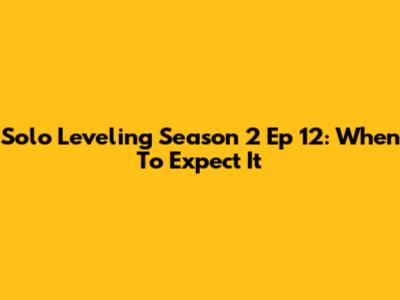 Solo Leveling Season 2 Ep 12: When To Expect It