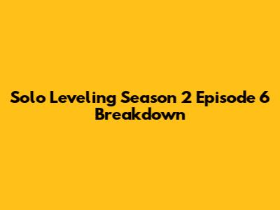 Solo Leveling Season 2 Episode 6 Breakdown