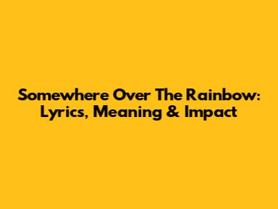 Somewhere Over The Rainbow: Lyrics, Meaning & Impact