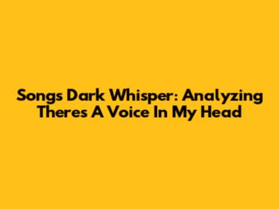 Song's Dark Whisper: Analyzing 'There's A Voice In My Head'