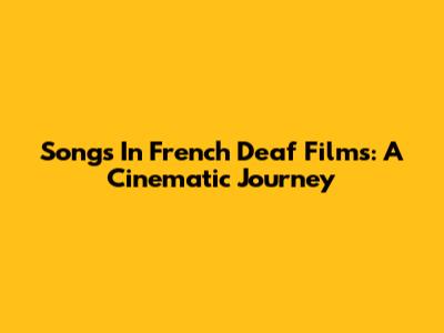 Songs In French Deaf Films: A Cinematic Journey