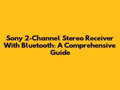 Sony 2-Channel Stereo Receiver With Bluetooth: A Comprehensive Guide