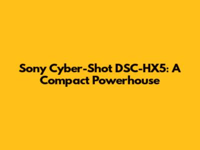 Sony Cyber-Shot DSC-HX5: A Compact Powerhouse