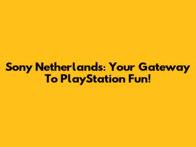 Sony Netherlands: Your Gateway To PlayStation Fun!