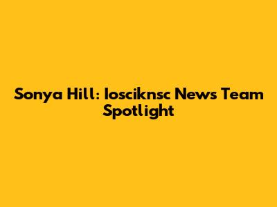 Sonya Hill: Iosciknsc News Team Spotlight