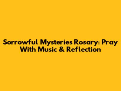 Sorrowful Mysteries Rosary: Pray With Music & Reflection