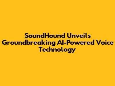 SoundHound Unveils Groundbreaking AI-Powered Voice Technology