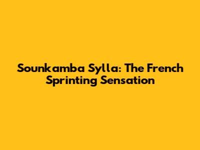 Sounkamba Sylla: The French Sprinting Sensation