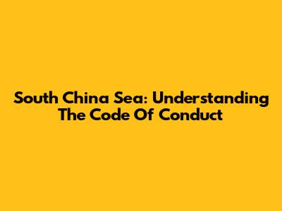 South China Sea: Understanding The Code Of Conduct