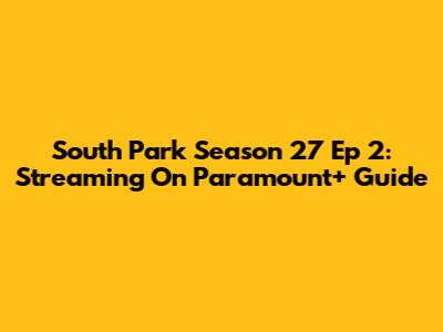 South Park Season 27 Ep 2: Streaming On Paramount+ Guide