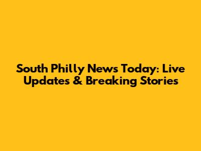 South Philly News Today: Live Updates & Breaking Stories