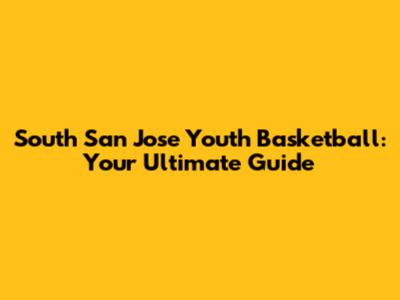 South San Jose Youth Basketball: Your Ultimate Guide