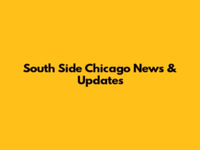 South Side Chicago News & Updates