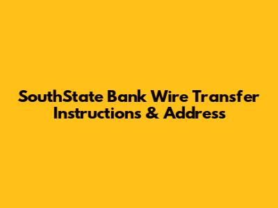 SouthState Bank Wire Transfer Instructions & Address
