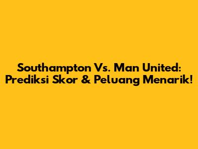 Southampton Vs. Man United: Prediksi Skor & Peluang Menarik!