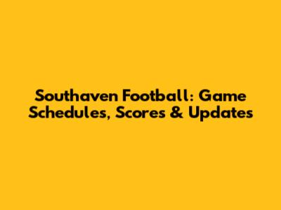 Southaven Football: Game Schedules, Scores & Updates