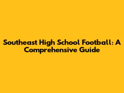 Southeast High School Football: A Comprehensive Guide