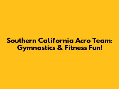 Southern California Acro Team: Gymnastics & Fitness Fun!