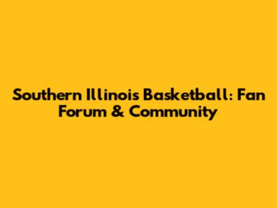 Southern Illinois Basketball: Fan Forum & Community