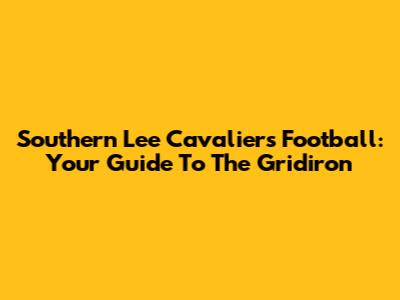 Southern Lee Cavaliers Football: Your Guide To The Gridiron
