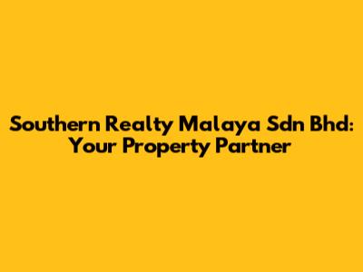 Southern Realty Malaya Sdn Bhd: Your Property Partner