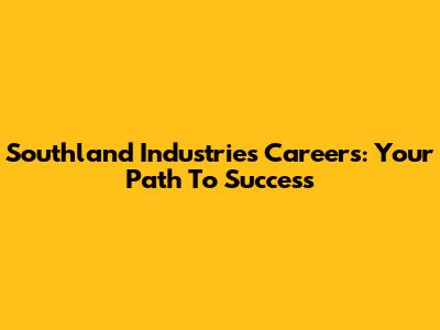 Southland Industries Careers: Your Path To Success