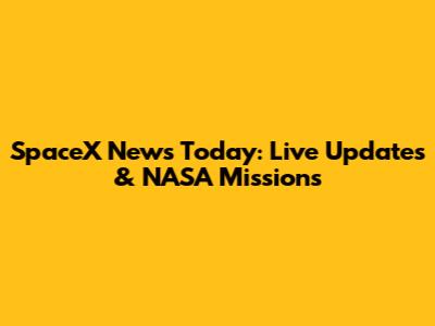 SpaceX News Today: Live Updates & NASA Missions