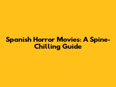 Spanish Horror Movies: A Spine-Chilling Guide