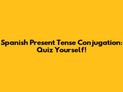 Spanish Present Tense Conjugation: Quiz Yourself!