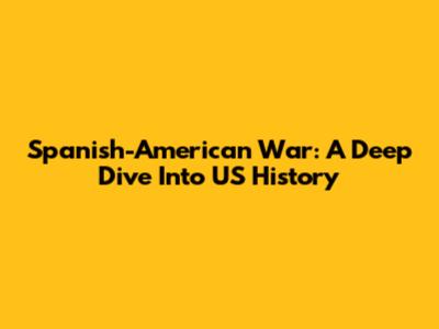 Spanish-American War: A Deep Dive Into US History