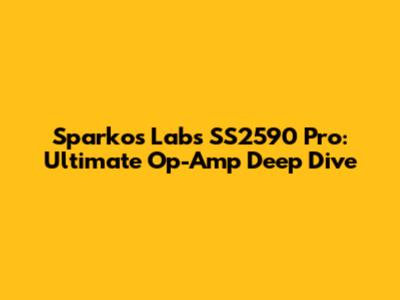 Sparkos Labs SS2590 Pro: Ultimate Op-Amp Deep Dive