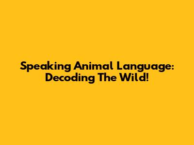 Speaking Animal Language: Decoding The Wild!