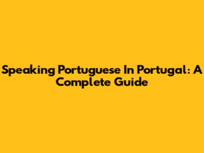 Speaking Portuguese In Portugal: A Complete Guide