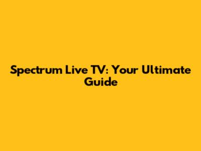 Spectrum Live TV: Your Ultimate Guide