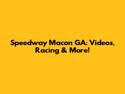 Speedway Macon GA: Videos, Racing & More!