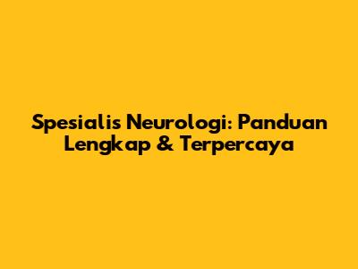 Spesialis Neurologi: Panduan Lengkap & Terpercaya